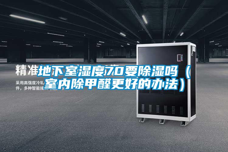 地下室濕度70要除濕嗎(室內(nèi)除甲醛更好的辦法)