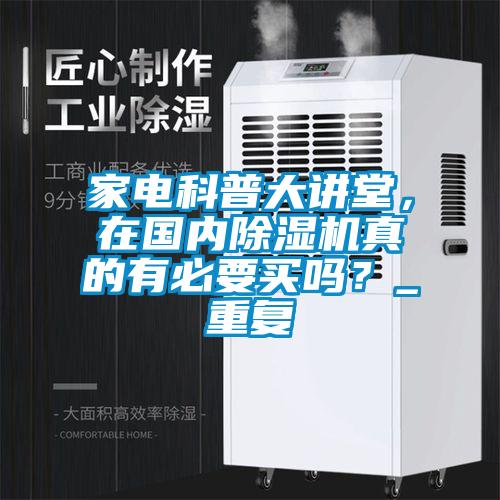 家電科普大講堂,在國內(nèi)除濕機(jī)真的有必要買嗎?_重復(fù)