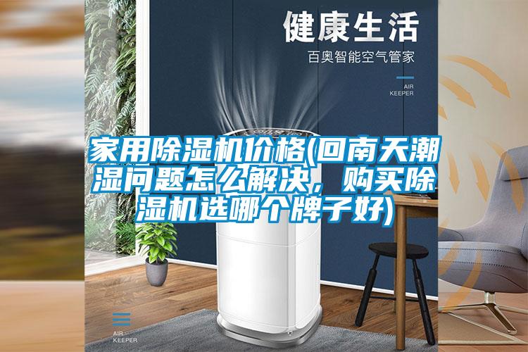 家用除濕機價格(回南天潮濕問題怎么解決,購買除濕機選哪個牌子好)