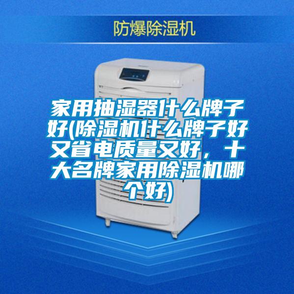家用抽濕器什么牌子好(除濕機什么牌子好又省電質量又好,十大名牌家用除濕機哪個好)
