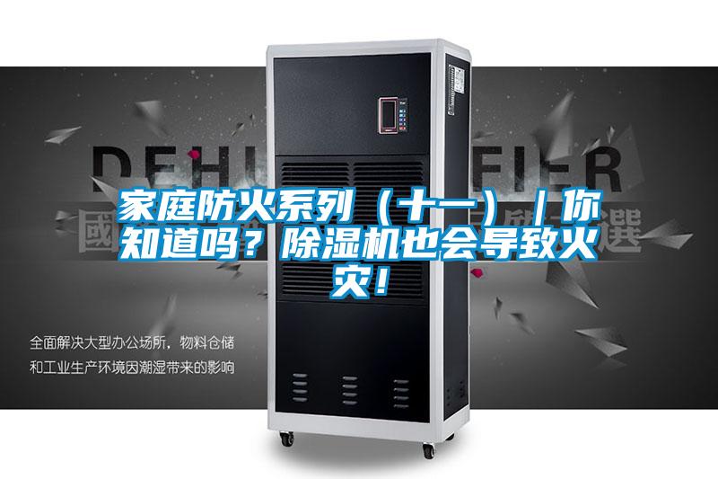 家庭防火系列(十一)|你知道嗎?除濕機也會導致火災(zāi)!