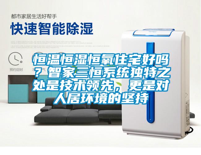 恒溫恒濕恒氧住宅好嗎?智家三恒系統(tǒng)獨(dú)特之處是技術(shù)領(lǐng)先,更是對人居環(huán)境的堅(jiān)持