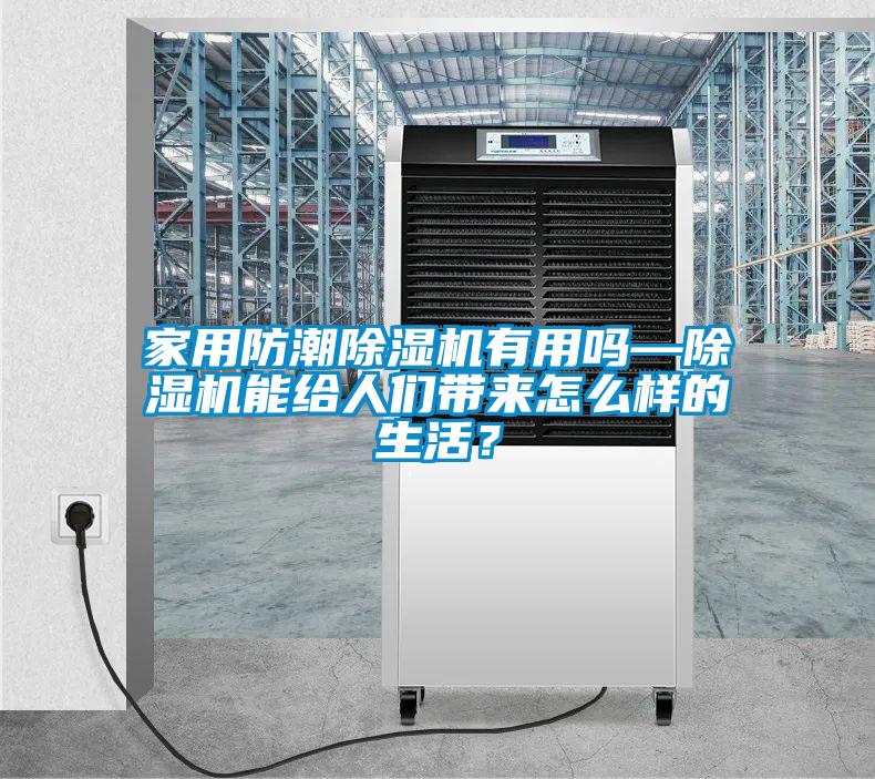 家用防潮除濕機(jī)有用嗎—除濕機(jī)能給人們帶來怎么樣的生活?