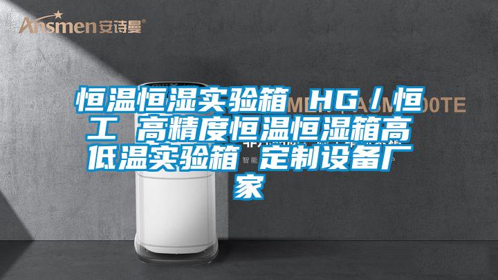 恒溫恒濕實驗箱 HG/恒工 高精度恒溫恒濕箱高低溫實驗箱 定制設備廠家