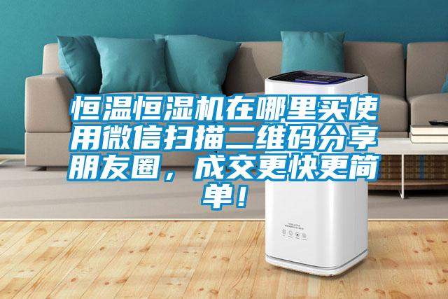 恒溫恒濕機(jī)在哪里買(mǎi)使用微信掃描二維碼分享朋友圈，成交更快更簡(jiǎn)單！