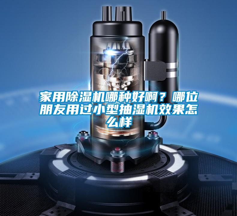 家用除濕機哪種好啊?哪位朋友用過小型抽濕機效果怎么樣
