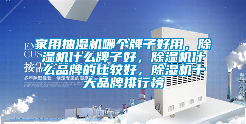 家用抽濕機(jī)哪個(gè)牌子好用，除濕機(jī)什么牌子好，除濕機(jī)什么品牌的比較好，除濕機(jī)十大品牌排行榜