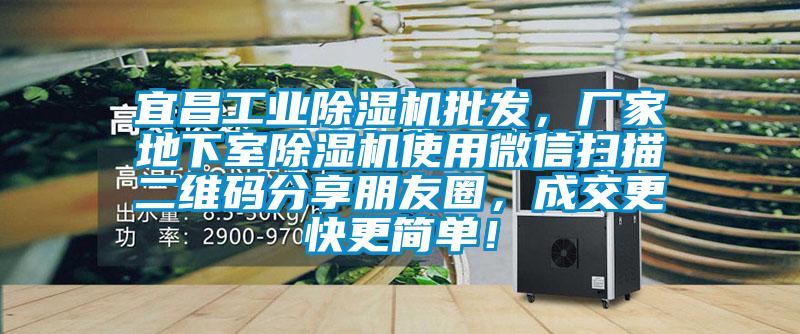 宜昌工業除濕機批發,廠家地下室除濕機使用微信掃描二維碼分享朋友圈,成交更快更簡單!