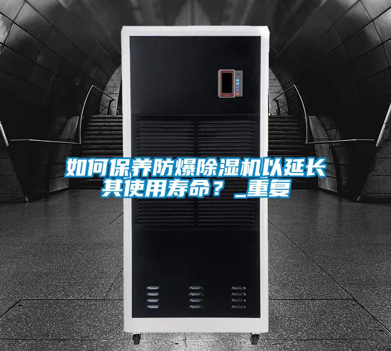 如何保養防爆除濕機以延長其使用壽命?_重復