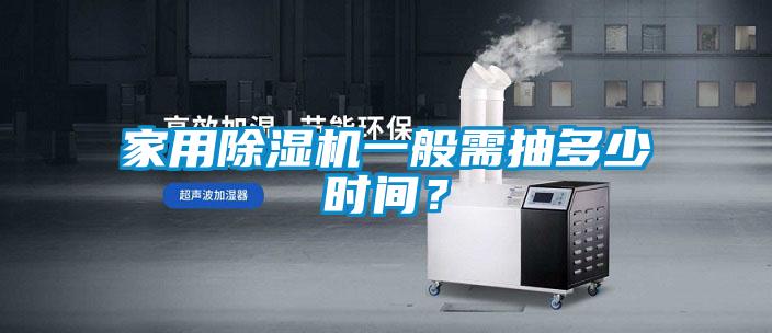 家用除濕機(jī)一般需抽多少時間?