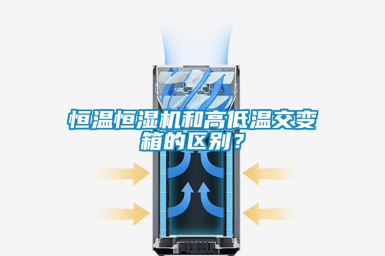 恒溫恒濕機(jī)和高低溫交變箱的區(qū)別？