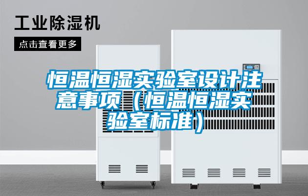 恒溫恒濕實(shí)驗(yàn)室設(shè)計(jì)注意事項(xiàng)(恒溫恒濕實(shí)驗(yàn)室標(biāo)準(zhǔn))