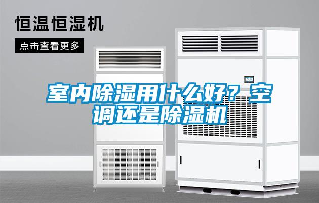 室內除濕用什么好?空調還是除濕機