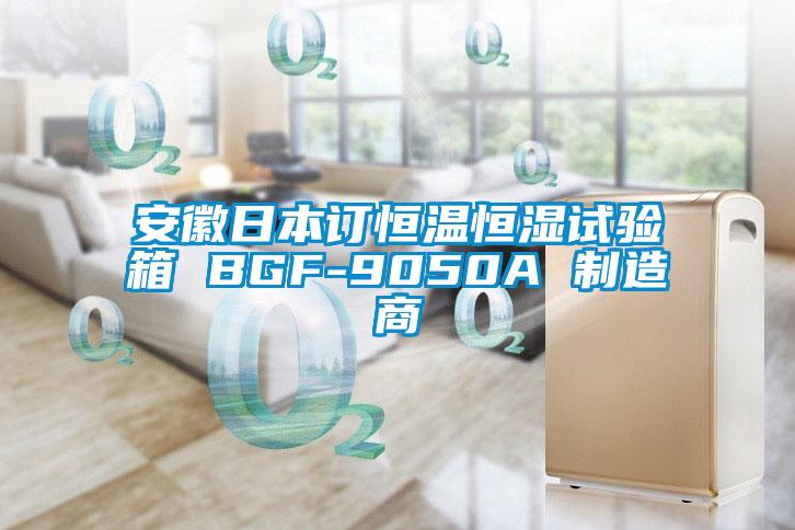 安徽日本訂恒溫恒濕試驗箱 BGF-9050A 制造商