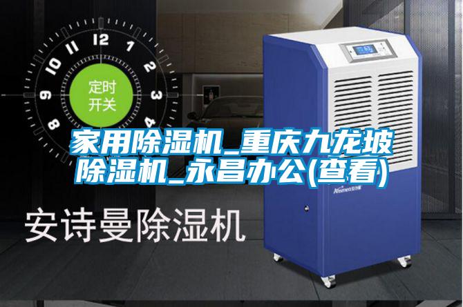 家用除濕機_重慶九龍坡除濕機_永昌辦公(查看)