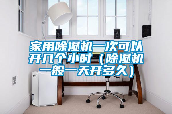 家用除濕機一次可以開幾個小時（除濕機一般一天開多久）