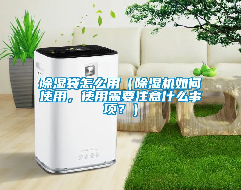 除濕袋怎么用(除濕機如何使用,使用需要注意什么事項?)