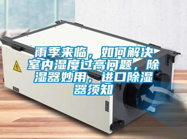 雨季來臨,如何解決室內濕度過高問題,除濕器妙用,進口除濕器須知