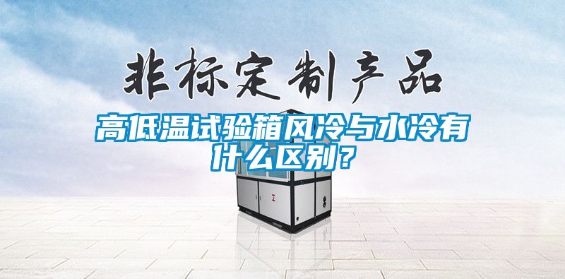 高低溫試驗箱風冷與水冷有什么區別?